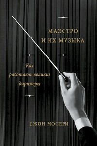 Маэстро и их музыка. Как работают великие дирижеры - Джон Мосери