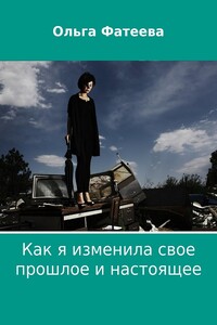 Как я изменила свое прошлое и настоящее - Ольга Анатольевна Фатеева