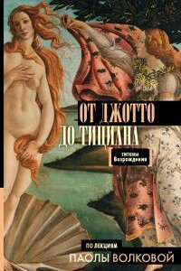 От Джотто до Тициана. Титаны Возрождения - Паола Дмитриевна Волкова