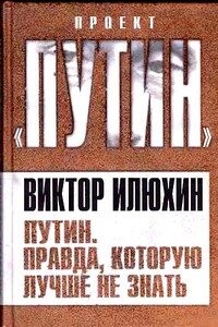 Путин. Правда, которую лучше не знать - Виктор Иванович Илюхин