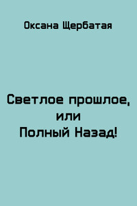 Светлое прошлое, или Полный Назад! - Оксана Геннадьевна Щербатая