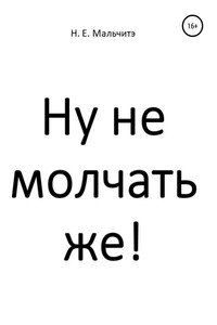 Ну не молчать же! - Н. Е. Мальчитэ