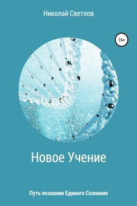 Новое учение. Путь познания единого сознания. Часть 1 - Николай Светлов