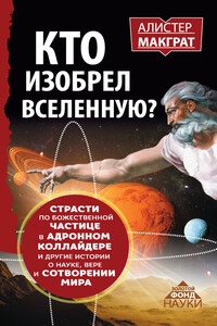 Кто изобрел Вселенную? Страсти по божественной частице в адронном коллайдере и другие истории о науке, вере и сотворении мира - Алистер Макграт