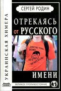 Отрекаясь от русского имени. Украинская химера - Сергей Сергеевич Родин