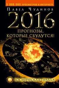 2016. Прогнозы, которые сбудутся! Космическая правда! - Павел Александрович Чудинов