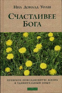 Счастливее Бога: Превратим обычную жизнь в необыкновенное приключение - Нил Дональд Уолш