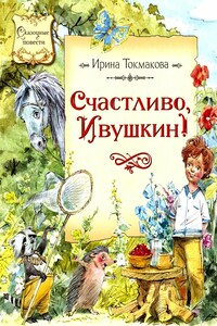 Счастливо, Ивушкин! Повесть-сказка - Ирина Петровна Токмакова