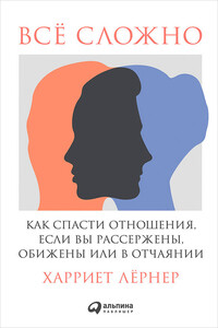 Всё сложно. Как спасти отношения, если вы рассержены, обижены или в отчаянии - Харриет Лернер