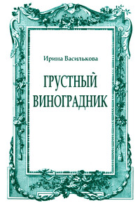 Грустный виноградник - Ирина Васильевна Василькова