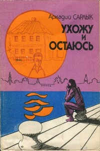 Ухожу и остаюсь - Аркадий Самуилович Сарлык