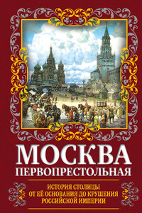 Москва Первопрестольная. История столицы от ее основания до крушения Российской империи - Михаил Иванович Вострышев