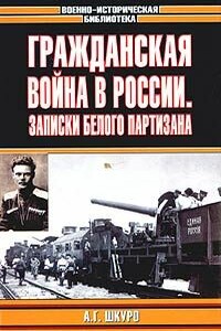 Гражданская война в России: Записки белого партизана - Андрей Григорьевич Шкуро