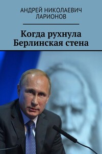 Когда рухнула Берлинская стена - Андрей Николаевич Ларионов