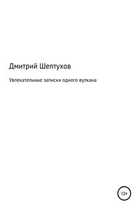 Увлекательные записки одного вулкана - Дмитрий Шептухов