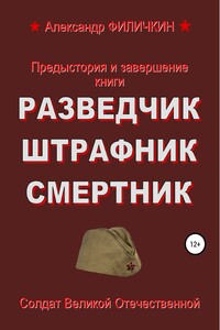 Предыстория и завершение книги «Разведчик, штрафник, смертник» - Александр Тимофеевич Филичкин