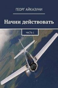 Начни действовать. Части 1 и 2 - Георг Гариевич Айказуни