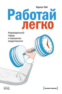 Работай легко. Индивидуальный подход к повышению продуктивности - Карсон Тейт