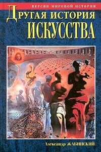 Другая история искусства. От самого начала до наших дней - Александр Михайлович Жабинский