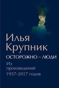 Осторожно — люди. Из произведений 1957–2017 годов - Илья Наумович Крупник