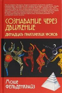 Сознавание через движение: двенадцать практических уроков - Мойше Фельденкрайз