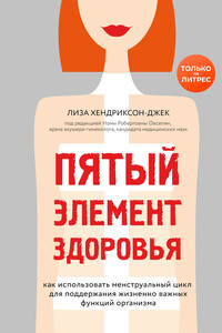 Пятый элемент здоровья. Как использовать менструальный цикл для поддержания жизненно важных функций организма - Лиза Хендриксон-Джек