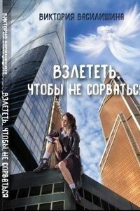 Взлететь, чтобы не сорваться - Виктория Василишина