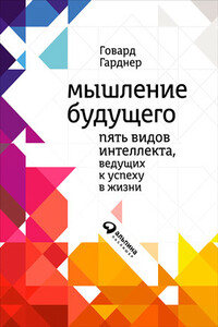 Мышление будущего. Пять видов интеллекта, ведущих к успеху в жизни - Говард Гарднер