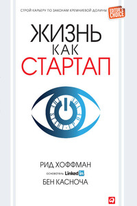 Жизнь как стартап. Строй карьеру по законам Кремниевой долины - Рид Хоффман