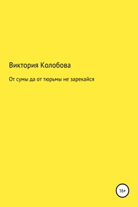 От сумы да от тюрьмы не зарекайся - Виктория Валентиновна Колобова