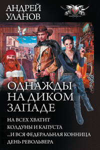 Однажды на Диком Западе - На всех хватит. Колдуны и капуста. …И вся федеральная конница. День револьвера - Андрей Андреевич Уланов