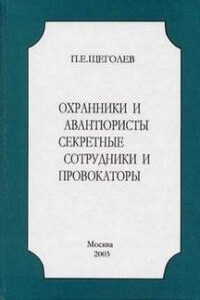 Охранники и авантюристы. Секретные сотрудники и провокаторы - Павел Елисеевич Щеголев