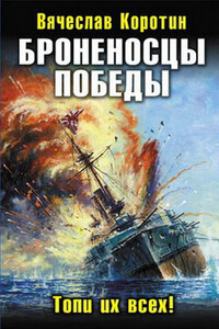 Броненосцы победы. Топи их всех! - Вячеслав Юрьевич Коротин