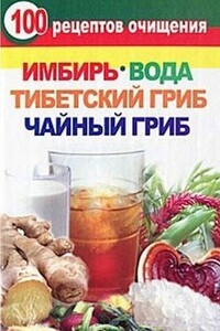 100 рецептов очищения. Имбирь, вода, тибетский гриб, чайный гриб - Валерия Янис