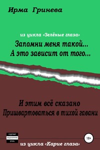 Запомни меня такой… А это зависит от того… И этим всё сказано. Пришвартоваться в тихой гавани - Ирма Гринёва