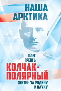 Колчак-Полярный. Жизнь за Родину и науку - Ольга Ивановна Грейгъ