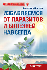 Избавляемся от паразитов и болезней навсегда - Анастасия Фадеева