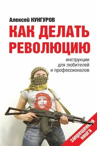 Как делать революцию. Инструкции для любителей и профессионалов - Алексей Анатольевич Кунгуров