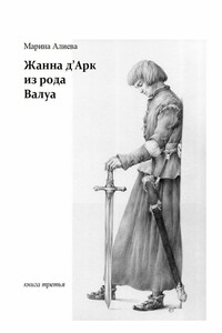 Жанна д’Арк из рода Валуа. Книга 3 - Марина Владимировна Алиева