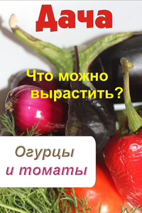 Что можно вырастить? Огурцы и томаты - автор неизвестный