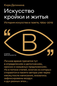 Искусство кройки и житья. История искусства в газете, 1994–2019 - Кира Владимировна Долинина