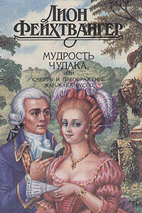 Мудрость чудака, или Смерть и преображение Жан-Жака Руссо - Лион Фейхтвангер