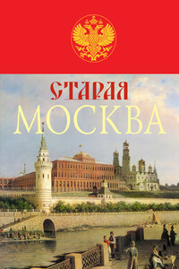 Старая Москва. История былой жизни первопрестольной столицы - Михаил Иванович Пыляев