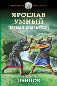 Ярослав Умный. Первый князь Руси - Михаил Алексеевич Ланцов