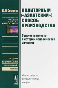 Политарный («азиатский») способ производства: сущность и место в истории человечества и России. Философско-исторические очерки. - Юрий Иванович Семенов