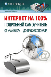 Интернет на 100%. Подробный самоучитель: от «чайника» – до профессионала - Алексей Анатольевич Гладкий