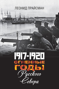 1917–1920. Огненные годы Русского Севера - Леонид Григорьевич Прайсман