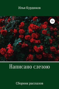 Написано слезою. Сборник рассказов - Илья Курдюков