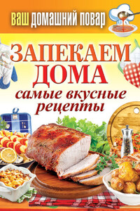 Запекаем дома. Самые вкусные рецепты - Сергей Павлович Кашин