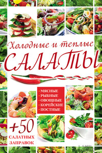 Холодные и теплые салаты. Мясные, рыбные, овощные, корейские, постные + 50 салатных заправок - Арина Гагарина